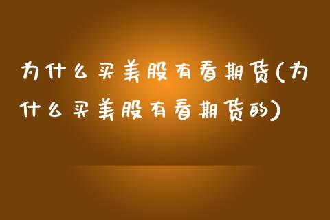 为什么买美股有看期货(为什么买美股有看期货的)_https://www.xmqjcw.com_期货百科_第1张