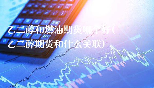 乙二醇和燃油期货哪个好(乙二醇期货和什么关联)_https://www.xmqjcw.com_期货百科_第1张
