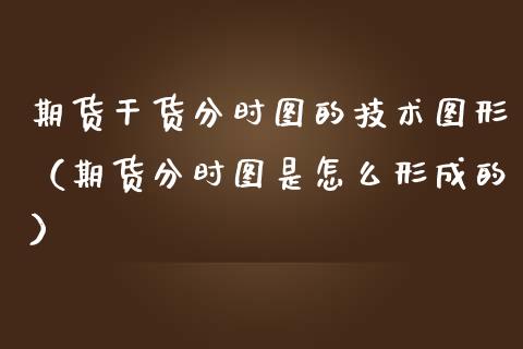 期货干货分时图的技术图形（期货分时图是怎么形成的）_https://www.xmqjcw.com_期货投资_第1张