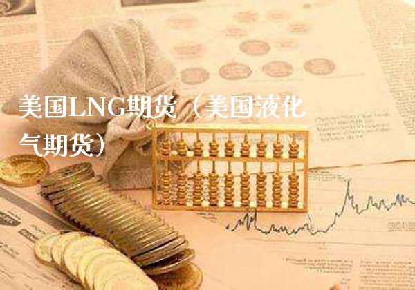 美国LNG期货（美国液化气期货）_https://www.xmqjcw.com_期货直播室_第1张