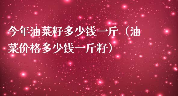 今年油菜籽多少钱一斤（油菜价格多少钱一斤籽）_https://www.xmqjcw.com_期货行情_第1张