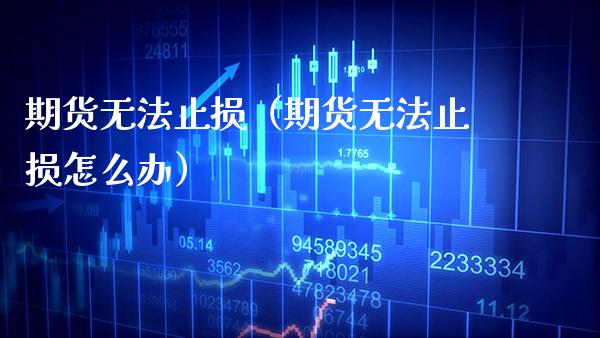 期货无法止损（期货无法止损怎么办）_https://www.xmqjcw.com_期货投资_第1张