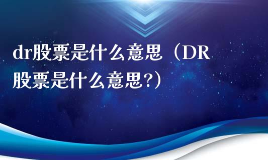 dr股票是什么意思（DR股票是什么意思?）_https://www.xmqjcw.com_股票投资_第1张