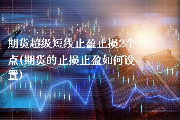 期货超级短线止盈止损2个点(期货的止损止盈如何设置)_https://www.xmqjcw.com_期货百科_第1张