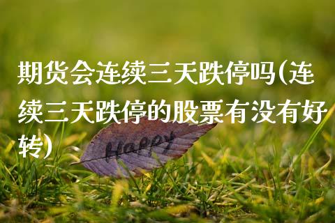 期货会连续三天跌停吗(连续三天跌停的股票有没有好转)_https://www.xmqjcw.com_期货投资_第1张