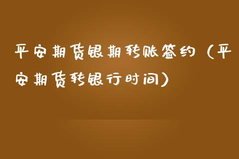 平安期货银期转账签约（平安期货转银行时间）_https://www.xmqjcw.com_期货行情_第1张
