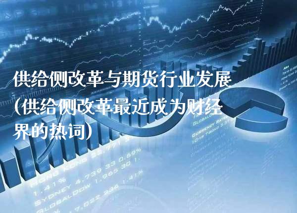 供给侧与期货行业发展(供给侧最近成为财经界的热词)_https://www.xmqjcw.com_期货行情_第1张
