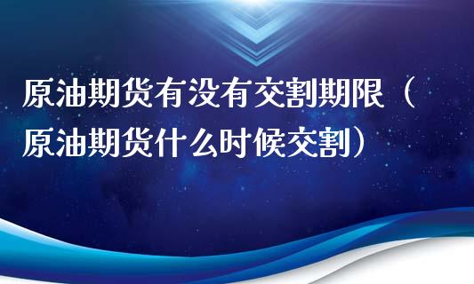 原油期货有没有交割期限（原油期货什么时候交割）_https://www.xmqjcw.com_期货投资_第1张