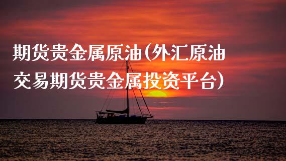 期货贵金属原油(外汇原油交易期货贵金属投资平台)_https://www.xmqjcw.com_期货百科_第1张