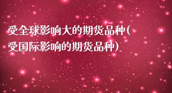 受全球影响大的期货品种(受国际影响的期货品种)_https://www.xmqjcw.com_期货直播室_第1张