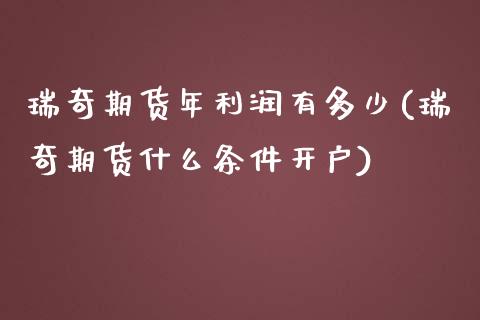 瑞奇期货年利润有多少(瑞奇期货什么条件开户)_https://www.xmqjcw.com_基金理财_第1张