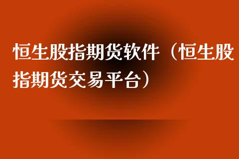 恒生股指期货软件（恒生股指期货交易平台）_https://www.xmqjcw.com_期货直播室_第1张