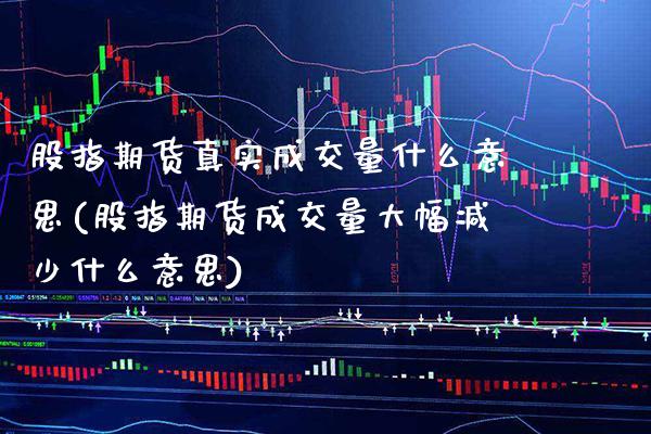股指期货真实成交量什么意思(股指期货成交量大幅减少什么意思)_https://www.xmqjcw.com_期货开户_第1张