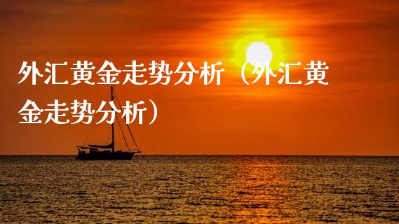 外汇黄金走势分析（外汇黄金走势分析）_https://www.xmqjcw.com_期货直播室_第1张