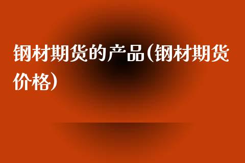 钢材期货的产品(钢材期货价格)_https://www.xmqjcw.com_股票投资_第1张