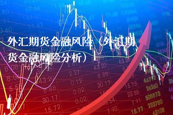外汇期货金融风险（外汇期货金融风险分析）_https://www.xmqjcw.com_期货直播室_第1张