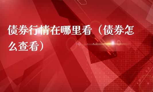 债券行情在哪里看（债券怎么查看）_https://www.xmqjcw.com_期货投资_第1张