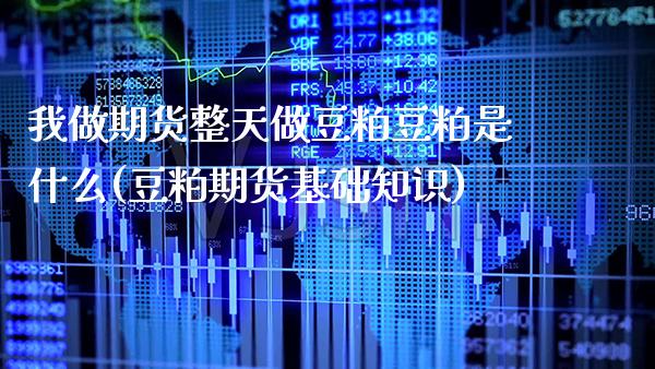 我做期货整天做豆粕豆粕是什么(豆粕期货基础知识)_期货百科_第1张_秦聚理财 我做期货整天做豆粕豆粕是什么(豆粕期货基础知识)_https://www.xmqjcw.com_期货百科_第1张