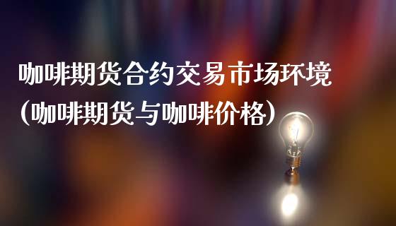 咖啡期货合约交易市场环境(咖啡期货与咖啡价格)_https://www.xmqjcw.com_期货百科_第1张