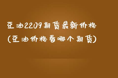 豆油2209期货最新价格(豆油价格看哪个期货)_https://www.xmqjcw.com_期货行情_第1张