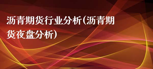 沥青期货行业分析(沥青期货夜盘分析)_https://www.xmqjcw.com_期货投资_第1张