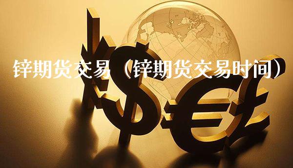 锌期货交易（锌期货交易时间）_https://www.xmqjcw.com_期货直播室_第1张