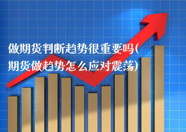 做期货判断趋势很重要吗(期货做趋势怎么应对震荡)_期货百科_第1张_秦聚理财 做期货判断趋势很重要吗(期货做趋势怎么应对震荡)_https://www.xmqjcw.com_期货百科_第1张