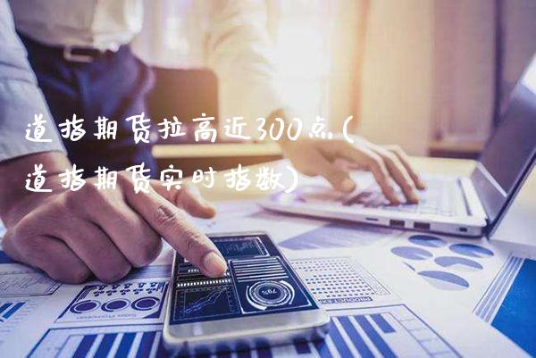 道指期货拉高近300点(道指期货实时指数)_https://www.xmqjcw.com_期货开户_第1张