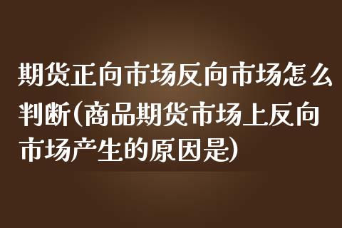 期货正向市场反向市场怎么判断(商品期货市场上反向市场产生的原因是)_https://www.xmqjcw.com_期货投资_第1张