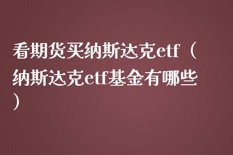 看期货买纳斯达克etf（纳斯达克etf基金有哪些）_https://www.xmqjcw.com_期货行情_第1张