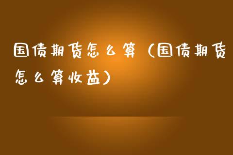 国债期货怎么算（国债期货怎么算收益）_https://www.xmqjcw.com_期货投资_第1张