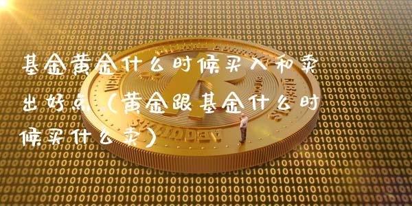 基金黄金什么时候买入和卖出好点（黄金跟基金什么时候买什么卖）_https://www.xmqjcw.com_基金理财_第1张