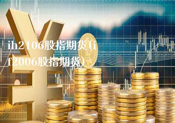 ih2106股指期货(if2006股指期货)_https://www.xmqjcw.com_期货行情_第1张
