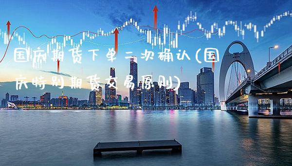 国庆期货下单二次确认(国庆特别期货交易原则)_https://www.xmqjcw.com_期货开户_第1张