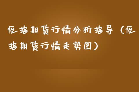 恒指期货行情分析指导（恒指期货行情走势图）_https://www.xmqjcw.com_期货直播室_第1张
