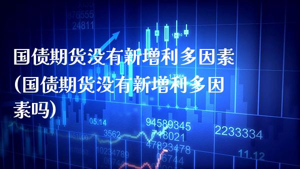 国债期货没有新增利多因素(国债期货没有新增利多因素吗)_https://www.xmqjcw.com_期货行情_第1张