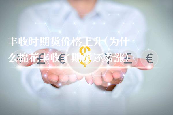 丰收时期货价格上升(为什么棉花丰收了期货还看涨)_https://www.xmqjcw.com_股票投资_第1张