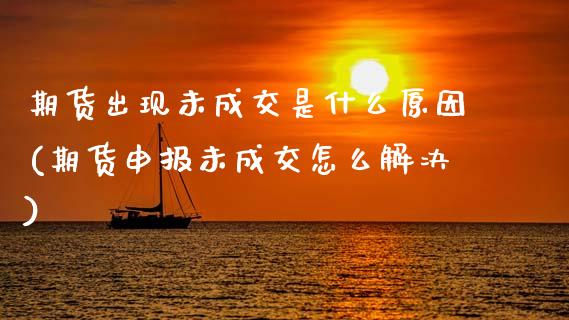 期货出现未成交是什么原因(期货申报未成交怎么解决)_https://www.xmqjcw.com_期货百科_第1张