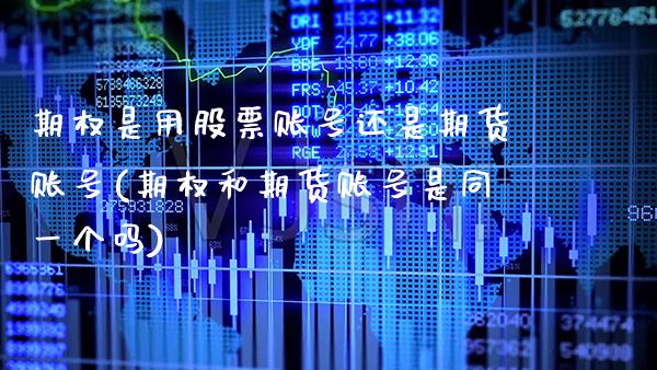 期权是用股票账号还是期货账号(期权和期货账号是同一个吗)_https://www.xmqjcw.com_期货开户_第1张