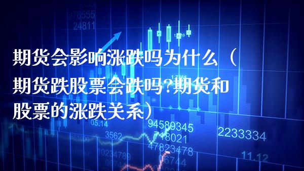 期货会影响涨跌吗为什么（期货跌股票会跌吗?期货和股票的涨跌关系）_https://www.xmqjcw.com_期货开户_第1张