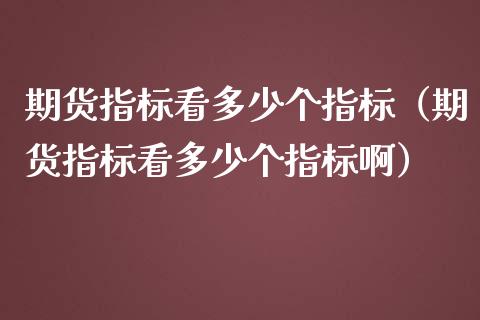 期货指标看多少个指标（期货指标看多少个指标啊）_https://www.xmqjcw.com_期货直播室_第1张