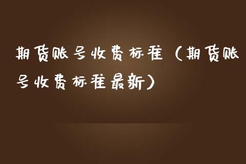 期货账号收费标准（期货账号收费标准最新）_https://www.xmqjcw.com_期货行情_第1张
