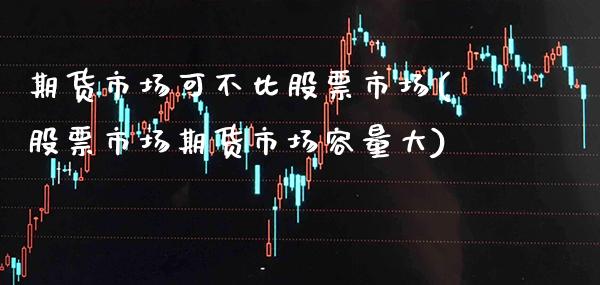 期货市场可不比股票市场(股票市场期货市场容量大)_https://www.xmqjcw.com_基金理财_第1张