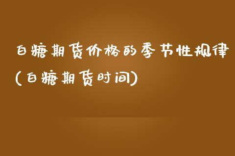 白糖期货价格的季节性规律(白糖期货时间)_https://www.xmqjcw.com_基金理财_第1张