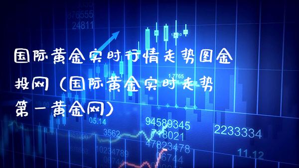国际黄金实时行情走势图金投网（国际黄金实时走势 第一黄金网）_https://www.xmqjcw.com_期货直播室_第1张