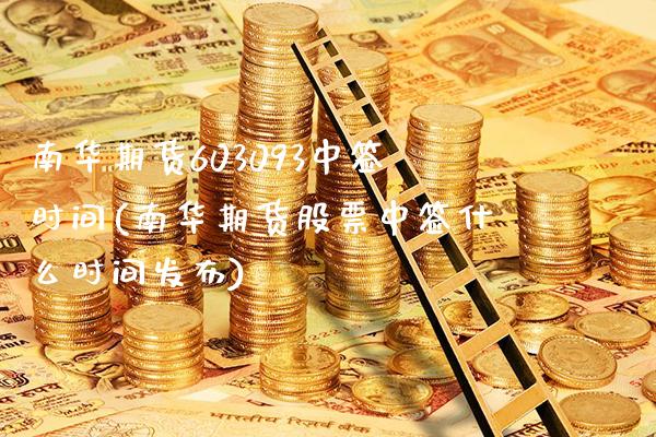 南华期货603093中签时间(南华期货股票中签什么时间发布)_https://www.xmqjcw.com_期货投资_第1张