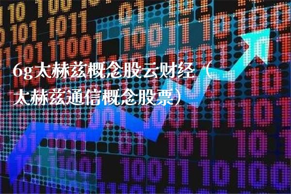 6g太赫兹概念股云财经（太赫兹通信概念股票）_https://www.xmqjcw.com_股票投资_第1张
