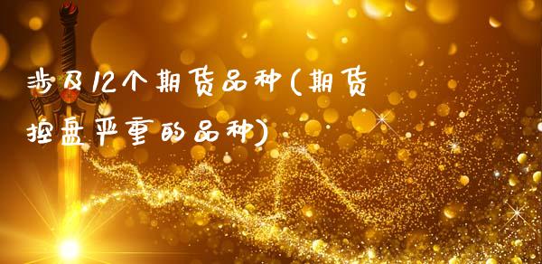 涉及12个期货品种(期货控盘严重的品种)_https://www.xmqjcw.com_期货百科_第1张