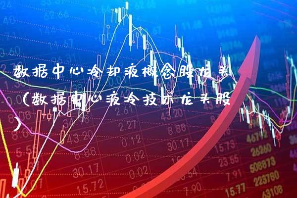 数据中心**液概念股龙头（数据中心液冷技术龙头股）_https://www.xmqjcw.com_股票投资_第1张