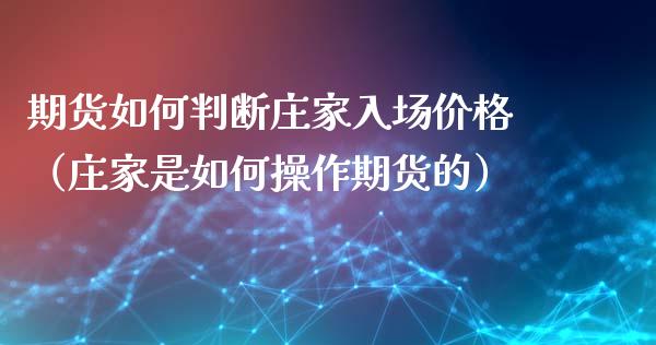 期货如何判断**入场价格（**是如何操作期货的）_https://www.xmqjcw.com_期货投资_第1张